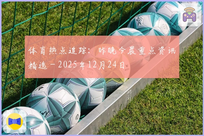 体育热点追踪：昨晚今晨重点资讯精选 - 2025年12月24日