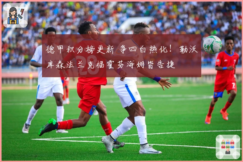 德甲积分榜更新 争四白热化！勒沃库森法兰克福霍芬海姆皆告捷