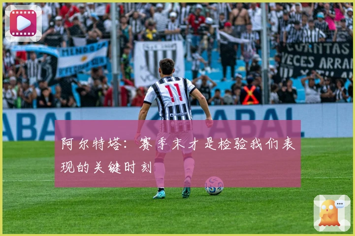 阿尔特塔：赛季末才是检验我们表现的关键时刻