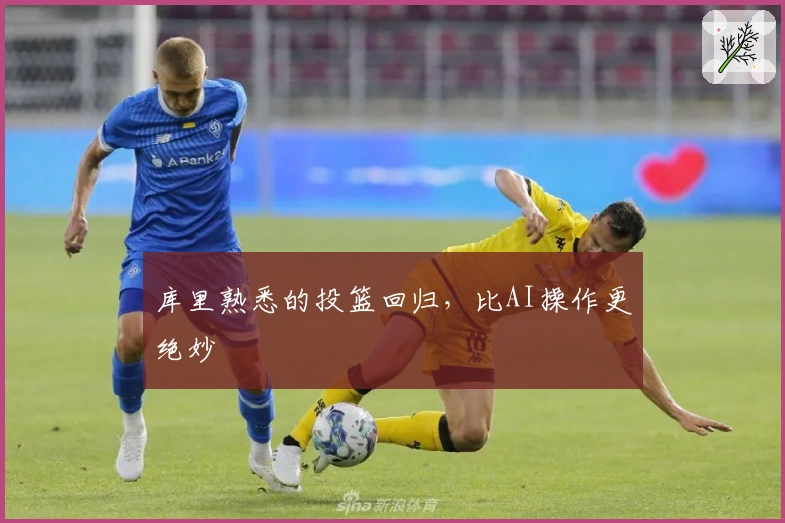 库里熟悉的投篮回归，比AI操作更绝妙