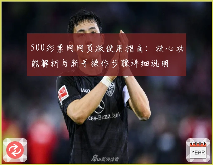 500彩票网网页版使用指南:核心功能解析与新手操作步骤详细说明