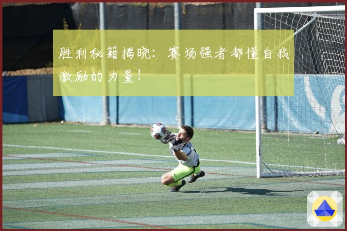 胜利秘籍揭晓：赛场强者都懂自我激励的力量！