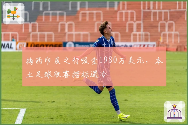 梅西印度之行吸金1980万美元，本土足球联赛招标遇冷