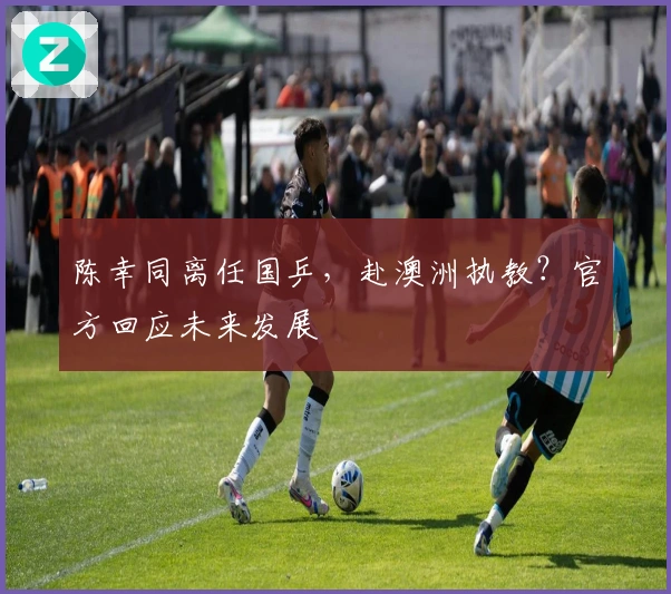 陈幸同离任国乒，赴澳洲执教？官方回应未来发展