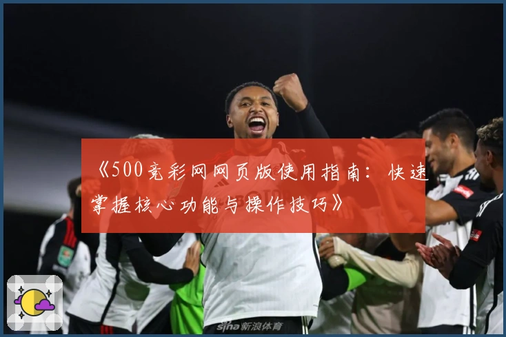 《500竞彩网网页版使用指南:快速掌握核心功能与操作技巧》