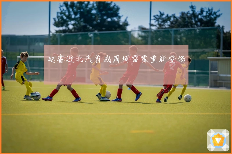 赵睿迎北汽首战周琦雷蒙重新登场