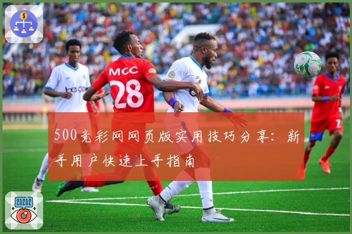 500竞彩网网页版实用技巧分享：新手用户快速上手指南