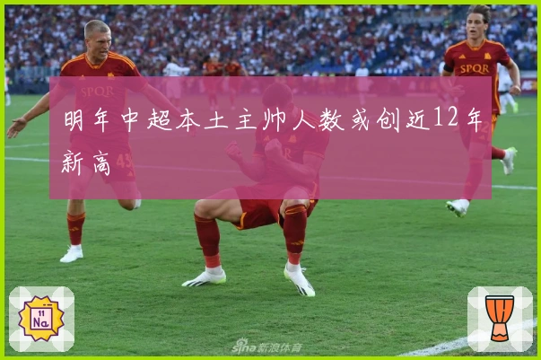 明年中超本土主帅人数或创近12年新高