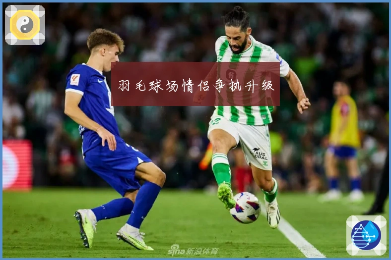 羽毛球场情侣争执升级