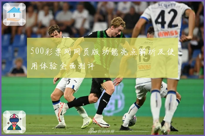 500彩票网网页版功能亮点解析及使用体验全面测评