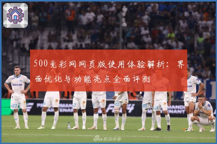 500竞彩网网页版使用体验解析：界面优化与功能亮点全面评测