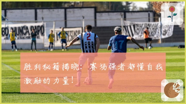 胜利秘籍揭晓：赛场强者都懂自我激励的力量！