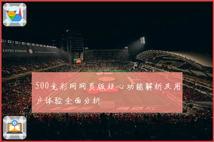 500竞彩网网页版核心功能解析及用户体验全面分析