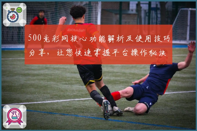 500竞彩网核心功能解析及使用技巧分享，让您快速掌握平台操作秘诀