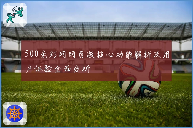 500竞彩网网页版核心功能解析及用户体验全面分析