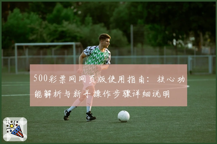 500彩票网网页版使用指南：核心功能解析与新手操作步骤详细说明