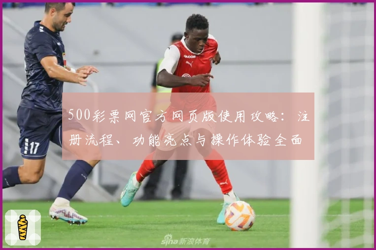 500彩票网官方网页版使用攻略：注册流程、功能亮点与操作体验全面解析